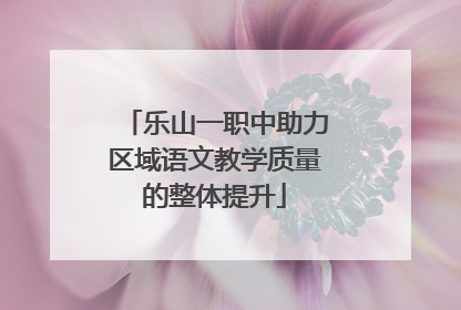 乐山一职中助力区域语文教学质量的整体提升