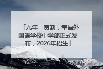 九年一贯制，幸福外国语学校中学部正式发布，2026年招生