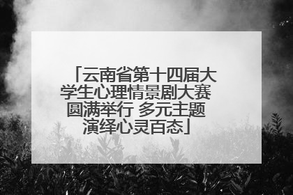 云南省第十四届大学生心理情景剧大赛圆满举行 多元主题演绎心灵百态