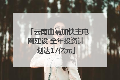 云南曲靖加快主电网建设 全年投资计划达17亿元