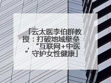 云太医李伯群教授：打破地域壁垒，“互联网+中医”守护女性健康