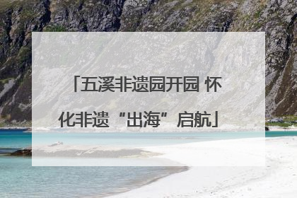 五溪非遗园开园 怀化非遗“出海”启航