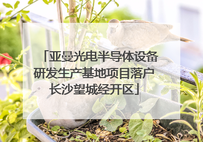 亚曼光电半导体设备研发生产基地项目落户长沙望城经开区