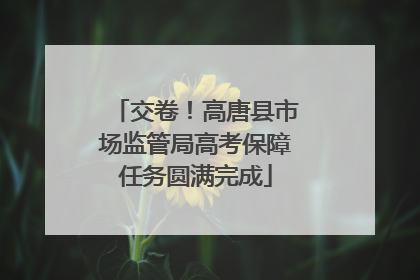 交卷！高唐县市场监管局高考保障任务圆满完成