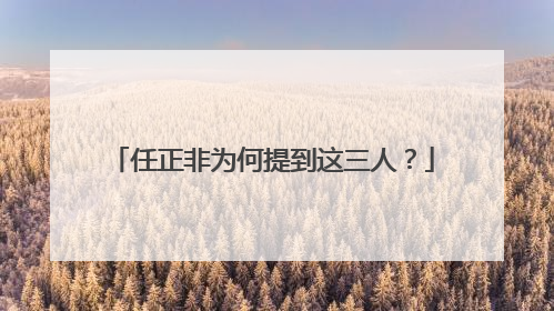 任正非为何提到这三人？