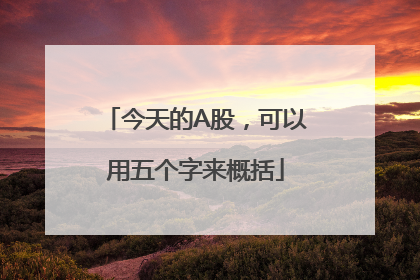 今天的A股，可以用五个字来概括