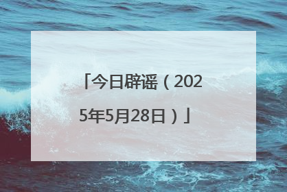 今日辟谣（2025年5月28日）