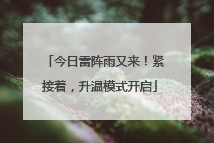 今日雷阵雨又来！紧接着，升温模式开启