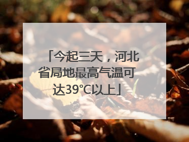 今起三天，河北省局地最高气温可达39℃以上
