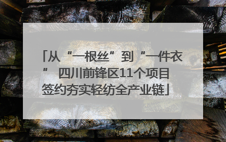 从“一根丝”到“一件衣” 四川前锋区11个项目签约夯实轻纺全产业链