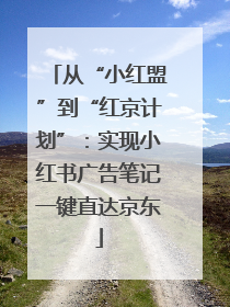 从“小红盟”到“红京计划”：实现小红书广告笔记一键直达京东
