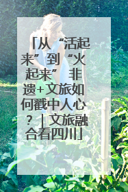 从“活起来”到“火起来” 非遗+文旅如何戳中人心？｜文旅融合看四川