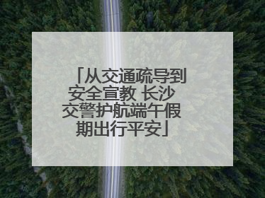 从交通疏导到安全宣教 长沙交警护航端午假期出行平安