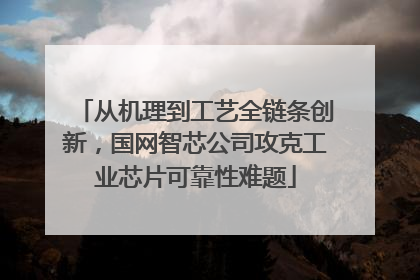 从机理到工艺全链条创新，国网智芯公司攻克工业芯片可靠性难题