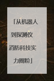 从机器人到探测仪 消防科技实力圈粉