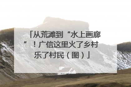 从荒滩到“水上画廊”！广信这里火了乡村 乐了村民（图）