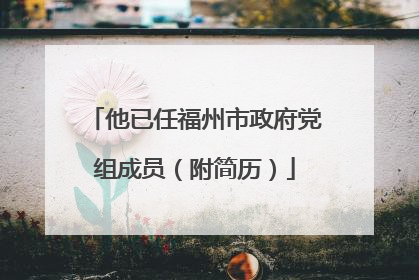 他已任福州市政府党组成员（附简历）