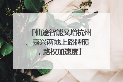 仙途智能又增杭州、嘉兴两地上路牌照，路权加速度