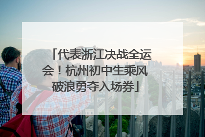 代表浙江决战全运会！杭州初中生乘风破浪勇夺入场券