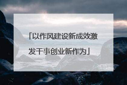 以作风建设新成效激发干事创业新作为