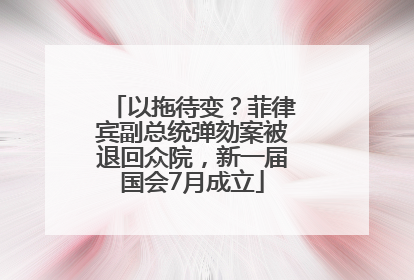 以拖待变？菲律宾副总统弹劾案被退回众院，新一届国会7月成立