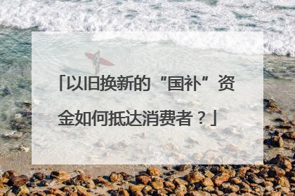 以旧换新的“国补”资金如何抵达消费者？