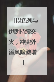 以色列与伊朗持续交火，冲突外溢风险激增