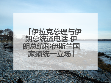 伊拉克总理与伊朗总统通电话 伊朗总统称伊斯兰国家须统一立场