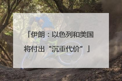伊朗：以色列和美国将付出“沉重代价”