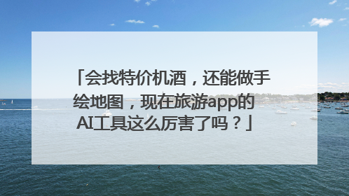 会找特价机酒，还能做手绘地图，现在旅游app的AI工具这么厉害了吗？