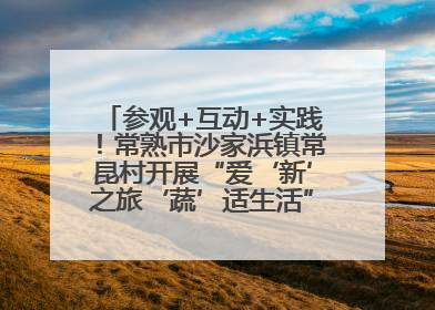 参观+互动+实践！常熟市沙家浜镇常昆村开展“爱‘新’之旅‘蔬’适生活”参观学习活动