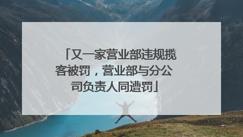 又一家营业部违规揽客被罚，营业部与分公司负责人同遭罚