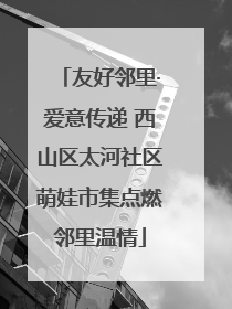 友好邻里·爱意传递 西山区太河社区萌娃市集点燃邻里温情