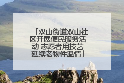 双山街道双山社区开展便民服务活动 志愿者用技艺延续老物件温情