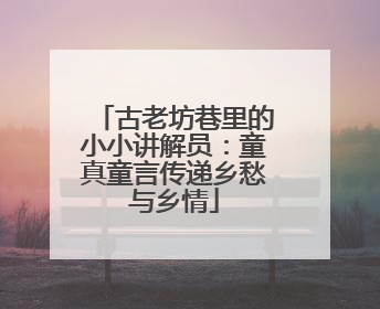 古老坊巷里的小小讲解员：童真童言传递乡愁与乡情
