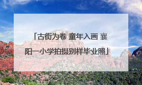 古街为卷 童年入画 襄阳一小学拍摄别样毕业照