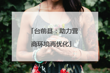 台前县：助力营商环境再优化