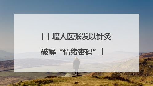 十堰人医张发以针灸破解“情绪密码”