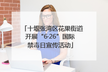 十堰张湾区花果街道开展“6·26”国际禁毒日宣传活动