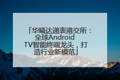 华曦达递表港交所：全球Android TV智能终端龙头，打造行业新模范