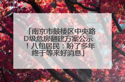 南京市鼓楼区中央路D级危房翻建方案公示！八旬居民：盼了多年终于等来好消息