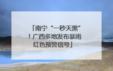 南宁“一秒天黑”！广西多地发布暴雨红色预警信号