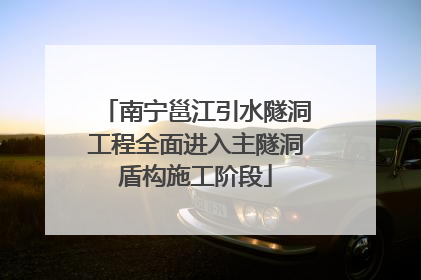 南宁邕江引水隧洞工程全面进入主隧洞盾构施工阶段