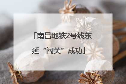 南昌地铁2号线东延“闯关”成功