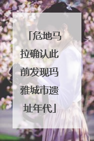 危地马拉确认此前发现玛雅城市遗址年代