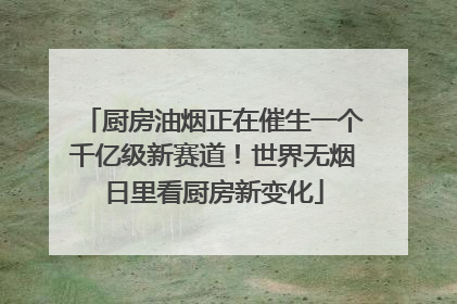 厨房油烟正在催生一个千亿级新赛道！世界无烟日里看厨房新变化