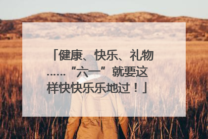 健康、快乐、礼物……“六一”就要这样快快乐乐地过！