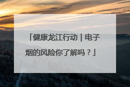 健康龙江行动｜电子烟的风险你了解吗？