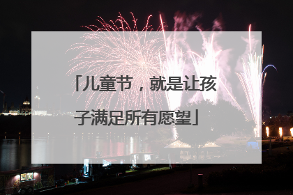 儿童节，就是让孩子满足所有愿望