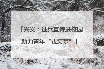 兴义：征兵宣传进校园 助力青年“戎装梦”